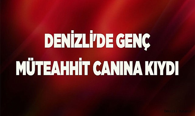 Denizli'de genç Müteahhit apartta canına kıydı