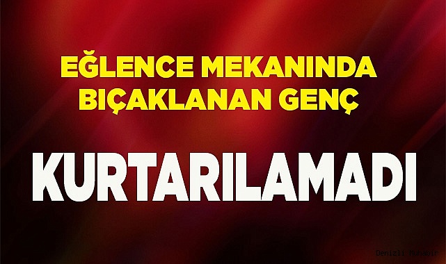 Eğlence mekanında bıçakla yaralanan genç hayatını kaybetti