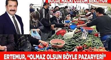 Ertemur, “Olmaz olsun böyle Pazaryeri”