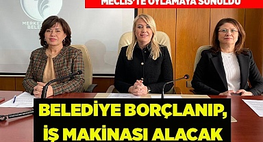 İŞ MAKİNESİ ALIMI İÇİN BORÇLANMA YETKİSİ ALDILAR