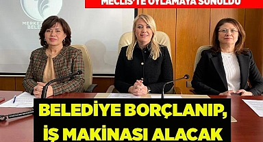İŞ MAKİNESİ ALIMI İÇİN BORÇLANMA YETKİSİ ALDILAR