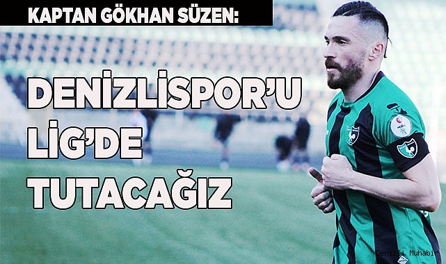 Kaptan Gökhan: Denizlispor’u lig’de tutacağız