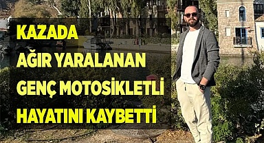 Kazada ağır yaralanan genç motosikletli hayatını kaybetti