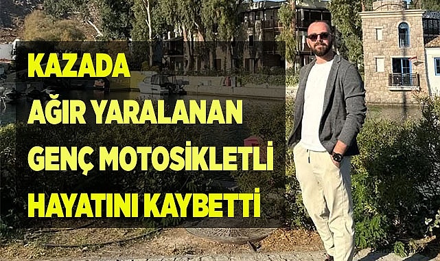 Kazada ağır yaralanan genç motosikletli hayatını kaybetti