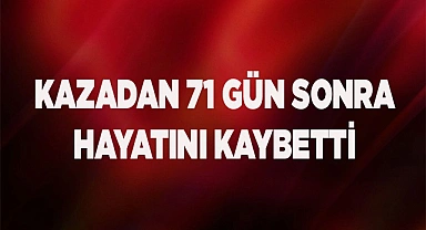 Kazadan 71 gün sonra hayatını kaybetti