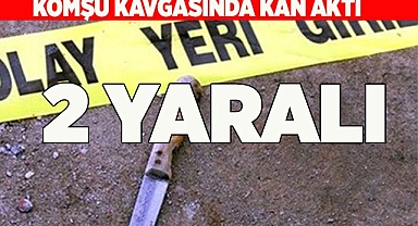 Komşular arasındaki kavga kanlı bitti: 2 yaralı