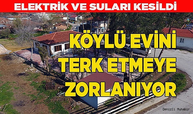 KÖYLÜ EVİNİ TERK ETMEYE ZORLANIYOR