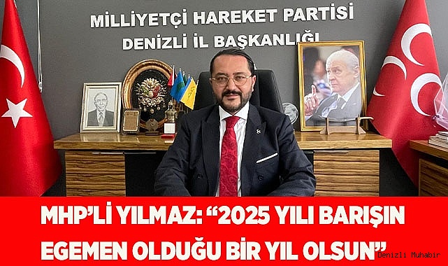MHP’Lİ YILMAZ: “2025 YILI BARIŞIN  EGEMEN OLDUĞU BİR YIL OLSUN”