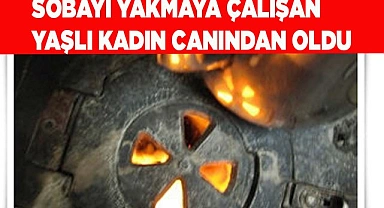 Sobayı yakmaya çalışan yaşlı kadın canından oldu