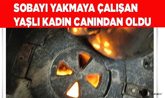 Sobayı yakmaya çalışan yaşlı kadın canından oldu