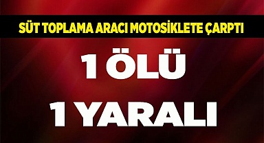 Süt toplama aracı motosiklete çarptı. 1 ölü 1 yaralı