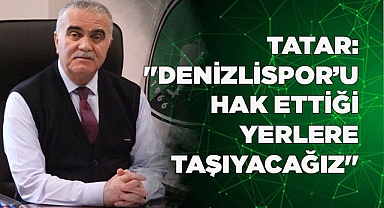 TATAR: "DENİZLİSPOR’U HAK ETTİĞİ YERLERE TAŞIYACAĞIZ"