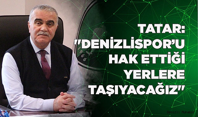 TATAR: "DENİZLİSPOR’U HAK ETTİĞİ YERLERE TAŞIYACAĞIZ"