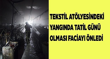 Tekstil atölyesindeki yangında tatil günü olması faciayı önledi