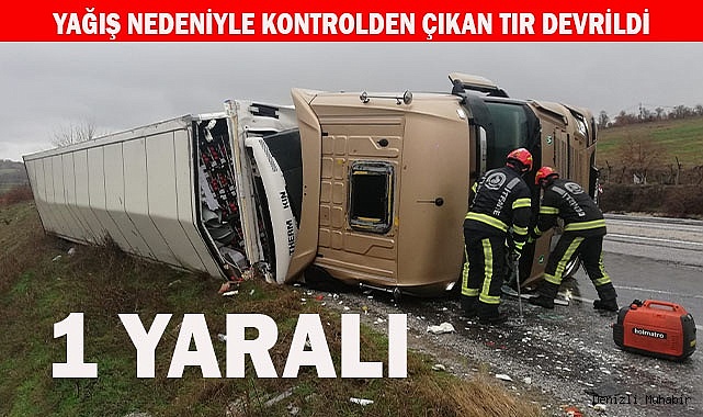 Yağış nedeniyle kontrolden çıkan tır devrildi; 1 yaralı