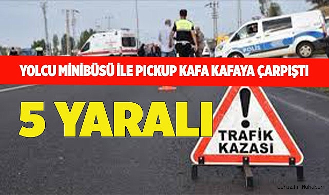 Yolcu minibüsü ile pickup kafa kafaya çarpıştı; 5 yaralı