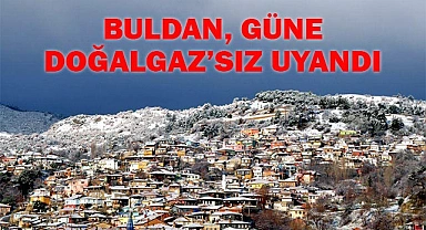 BULDAN'DA BAZI ABONELER DOĞALGAZ’SIZ UYANDI