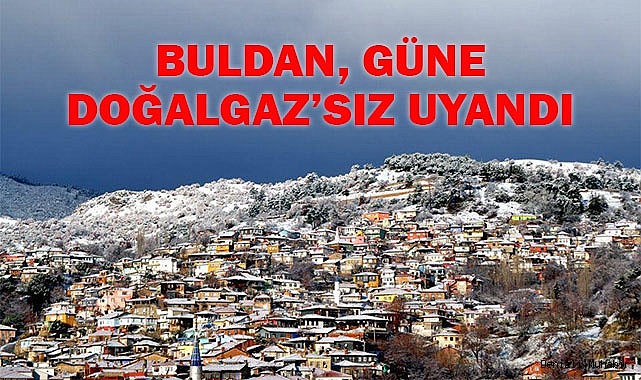 BULDAN'DA BAZI ABONELER DOĞALGAZ’SIZ UYANDI