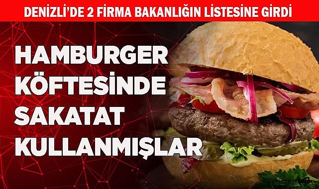 DENİZLİ'DE HAMBURGER KÖFTESİNDE SAKATAT KULLANMIŞLAR