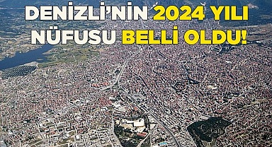 Denizli’nin 2024 yılı nüfusu belli oldu!