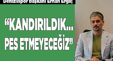 Denizlispor başkanı Erhan Ergil; “Kandırıldık…”