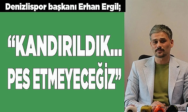 Denizlispor başkanı Erhan Ergil; “Kandırıldık…”