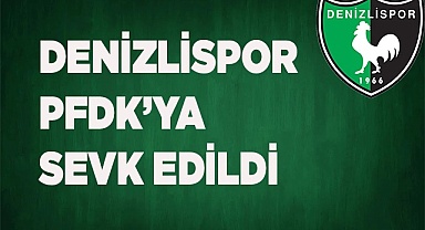 DENİZLİSPOR PFDK’YA SEVK EDİLDİ
