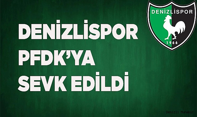DENİZLİSPOR PFDK’YA SEVK EDİLDİ