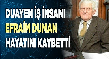 DUAYEN İŞ İNSANI EFRAİM DUMAN HAYATINI KAYBETTİ