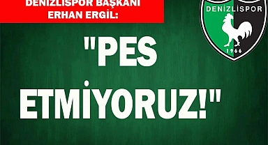 ERGİL: "PES ETMİYORUZ!"