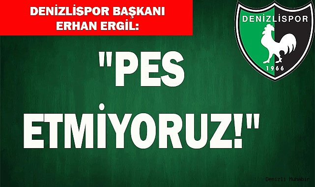 ERGİL: "PES ETMİYORUZ!"