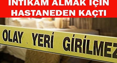 İntikam almak için hastaneden kaçtı