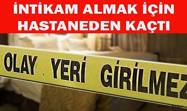 İntikam almak için hastaneden kaçtı