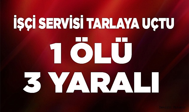 İŞÇİ SERVİSİ TARLAYA UÇTU 1 ÖLÜ 3 YARALI