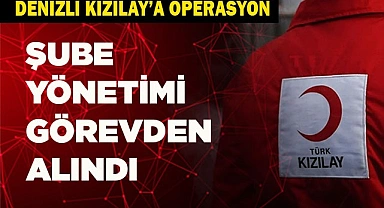  KIZILAY DENİZLİ ŞUBE YÖNETİMİ GÖREVDEN ALINDI