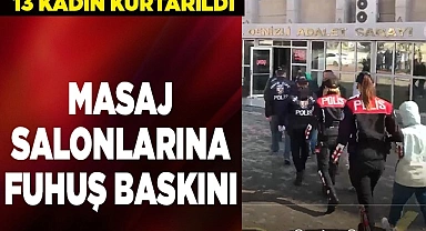 Masaj salonlarına baskınla 13 kadın kurtarıldı
