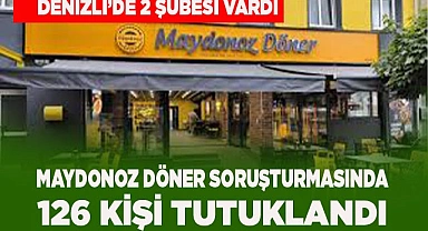 MAYDONOZ DÖNER SORUŞTURMASINDA 126 KİŞİ TUTUKLANDI