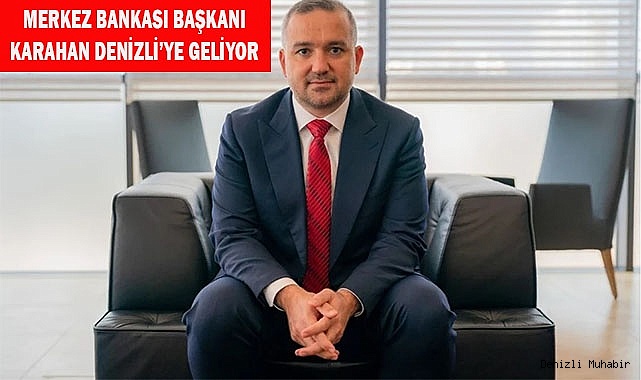 Merkez Bankası Başkanı Karahan Denizli’ye Geliyor