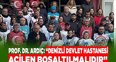 Prof. Dr. Ardıç; “Denizli Devlet Hastanesi acilen boşaltılmalıdır”