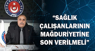 “SAĞLIK ÇALIŞANLARININ MAĞDURİYETİNE SON VERİLMELİ”