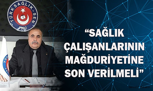 “SAĞLIK ÇALIŞANLARININ MAĞDURİYETİNE SON VERİLMELİ”