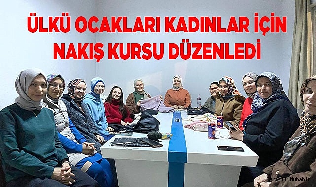 ÜLKÜ OCAKLARI KADINLAR İÇİN NAKIŞ KURSU DÜZENLEDİ