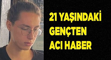  21 yaşındaki gençten acı haber