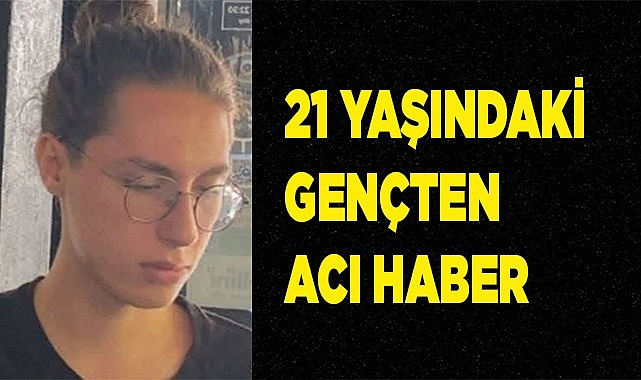  21 yaşındaki gençten acı haber