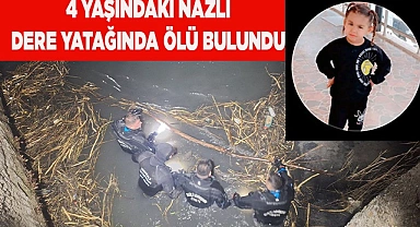 4 yaşındaki Nazlı dere yatağında ölü bulundu
