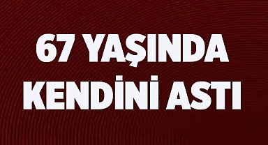 67 YAŞINDA KENDİNİ ASTI