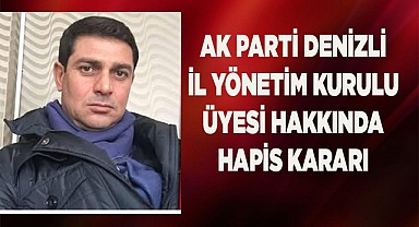 Ak Parti Denizli İl Yönetim Kurulu üyesi hakkında hapis kararı