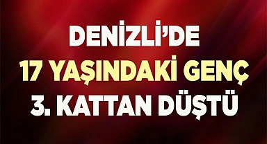Denizli’de 17 yaşındaki genç 3. kattan düştü