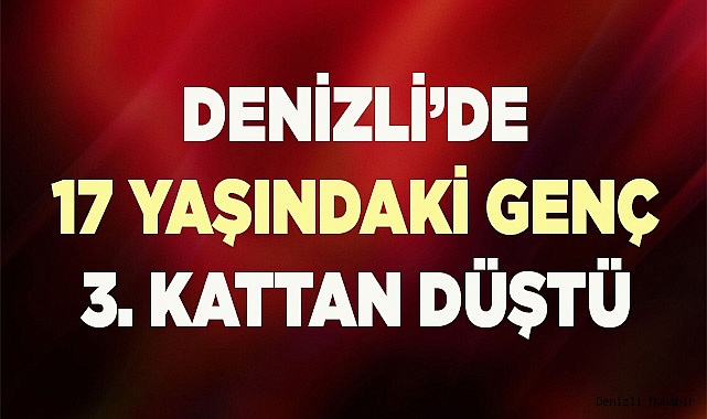 Denizli’de 17 yaşındaki genç 3. kattan düştü