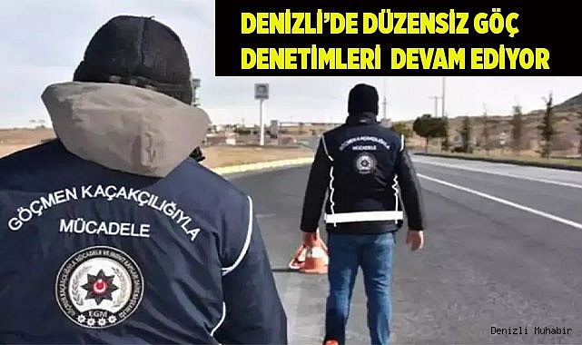 Denizli’de düzensiz göç denetimleri devam ediyor